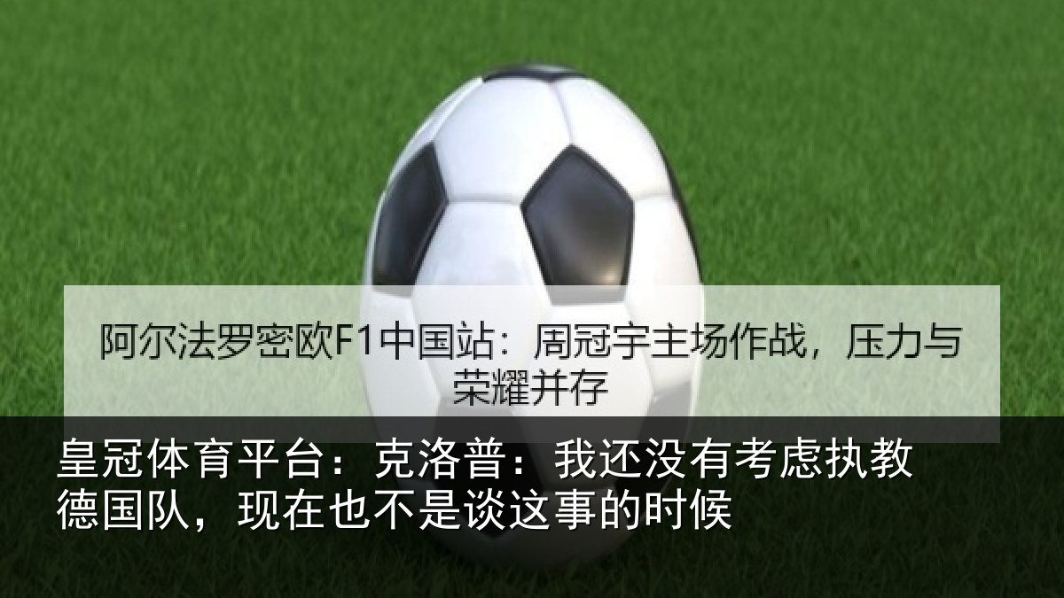 皇冠体育平台:克洛普:我还没有考虑执教德国队,现在也不是谈这事的时候