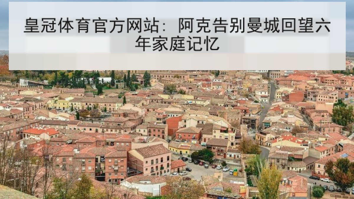 皇冠体育官方网站: 阿克告别曼城回望六年家庭记忆 皇冠体育官方网站: 阿克告别曼城回望六年家庭记忆