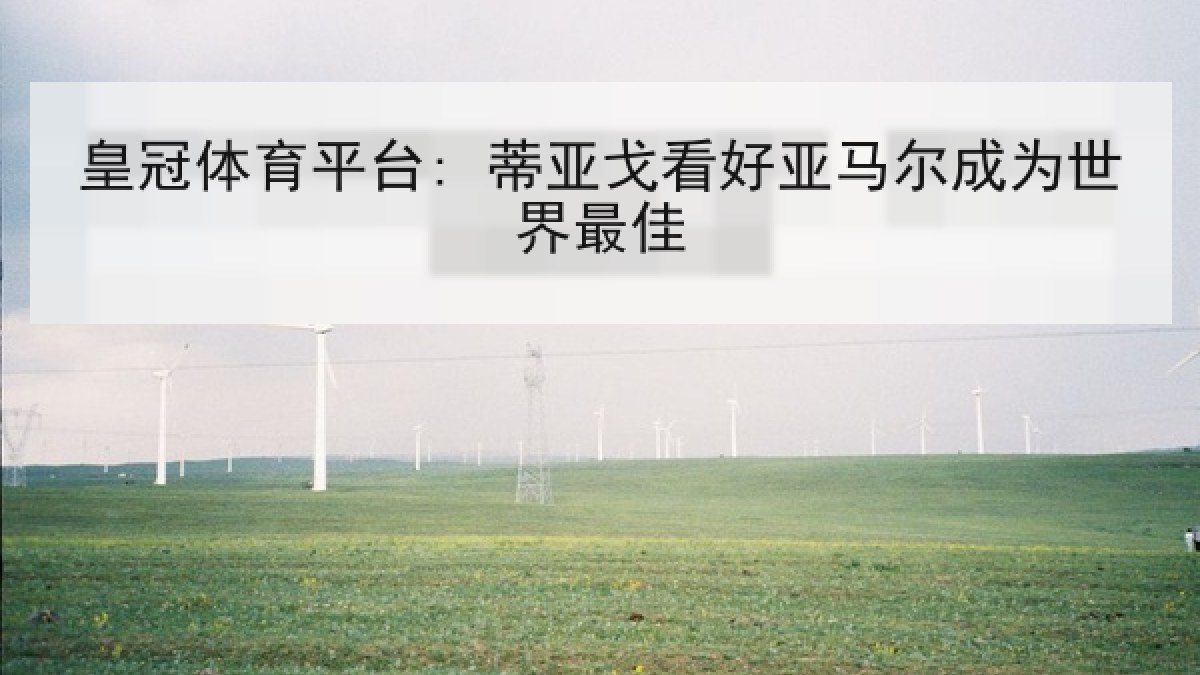 皇冠体育平台: 蒂亚戈看好亚马尔成为世界最佳 皇冠体育平台: 蒂亚戈看好亚马尔成为世界最佳